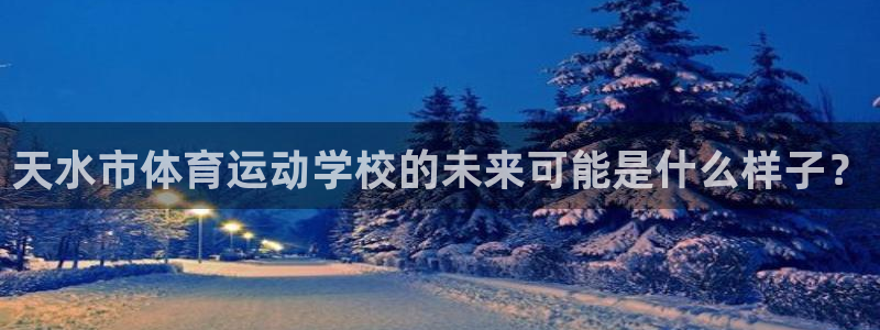 JJB竞技宝官方正版app五金厂:天水市体育运动学校的未来可