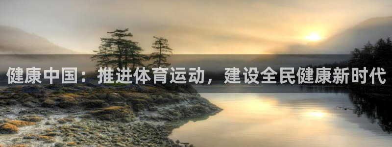 JJB竞技宝官方集团官网:健康中国:推进体育运动,建设全民健